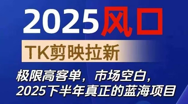 2025风口TK剪映capcut拉新项目，极限高客单，市场空白，2025下半年真正的蓝海项目-凡人轻创