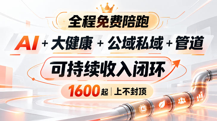 AI+大健康+公域私域+管道+可持续收入闭环,小白可轻松上手,人人可以打造管道收益-凡人轻创