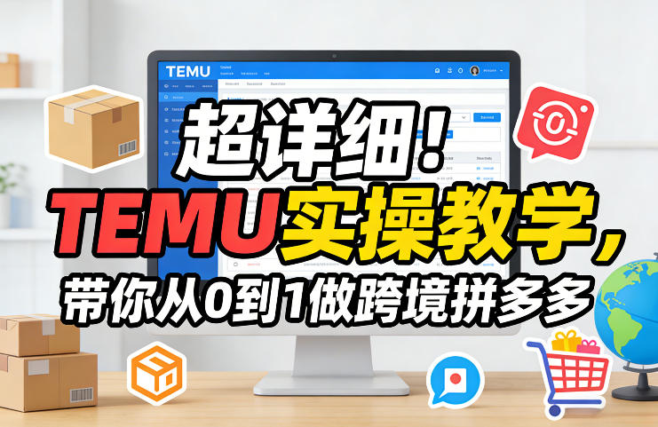 超详细！TEMU实操教学，带你从0到1做跨境拼多多-凡人轻创