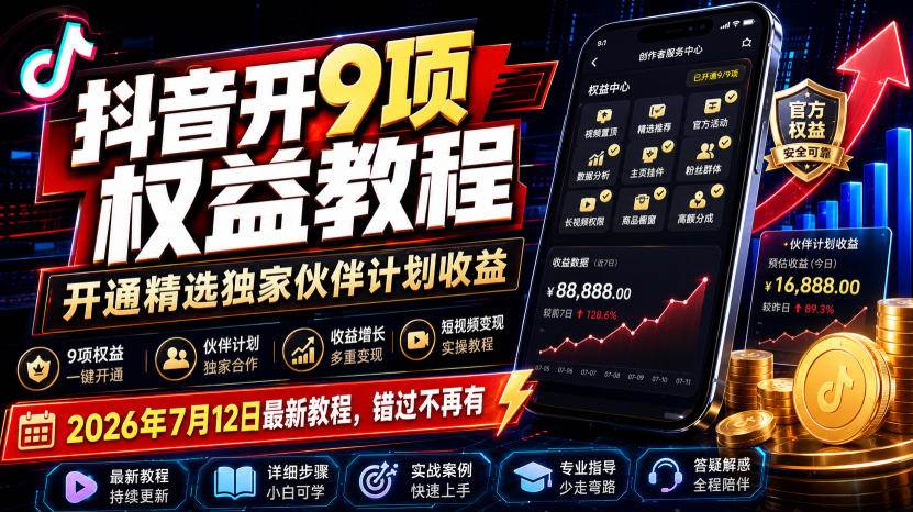 (19412期)抖音开9项权益教程,开通精选独家伙伴计划收益,2026年7月12日最新教程,错过不再有-凡人轻创