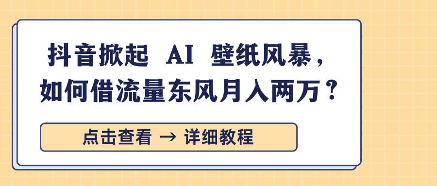 抖音掀起 AI 壁纸风暴，如何借流量东风月入两万？-凡人轻创