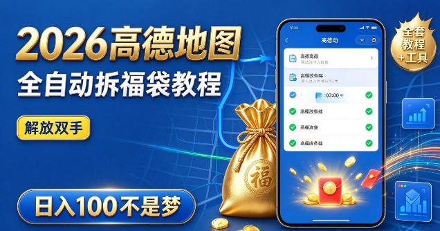2026高德地图全自动拆福袋项目，全套教程+工具，自动运行解放双手，轻松上手日入100+【揭秘】-凡人轻创