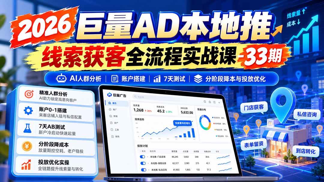 （21003期）2026巨量AD本地推线索获客全流程实战课-33期：AI人群分析、账户搭建、7天测试、分阶段降本与投放优化-凡人轻创