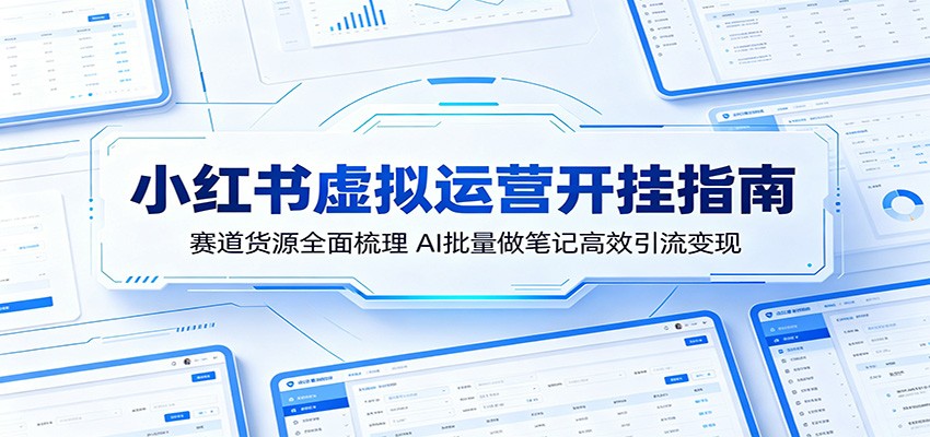 小红书虚拟运营开挂指南:赛道货源全面梳理,AI批量做笔记高效引流变现-凡人轻创