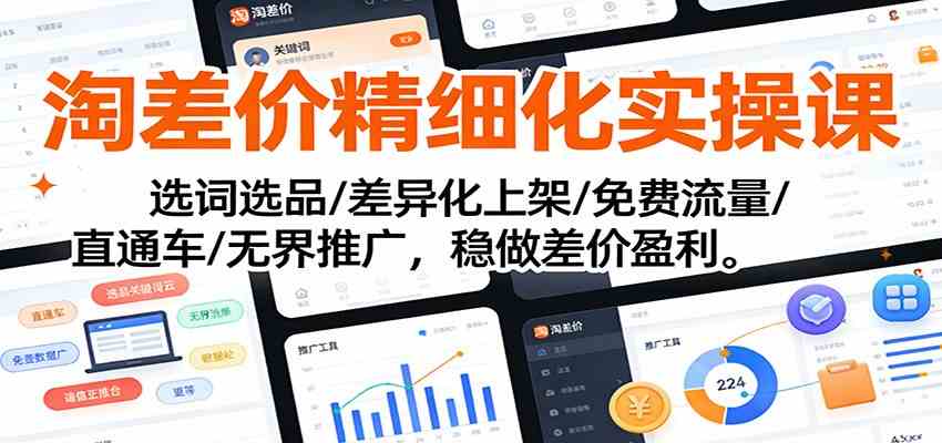 淘差价精细化实操课：选词选品/差异化上架/免费流量/直通车/无界推广，稳做差价盈利-凡人轻创