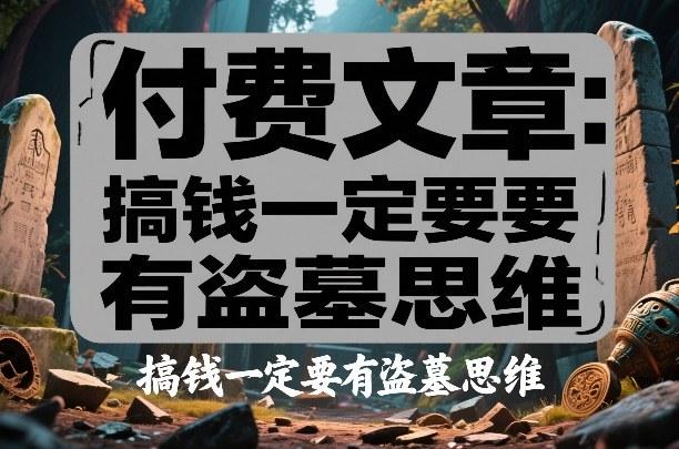 付费文章：搞钱一定要有盗墓思维-凡人轻创