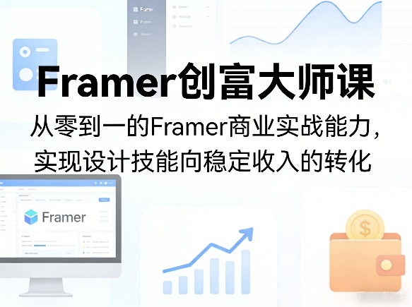 Framer创富大师课,从零到一的Framer商业实战能力,实现设计技能向稳定收入的转化-凡人轻创