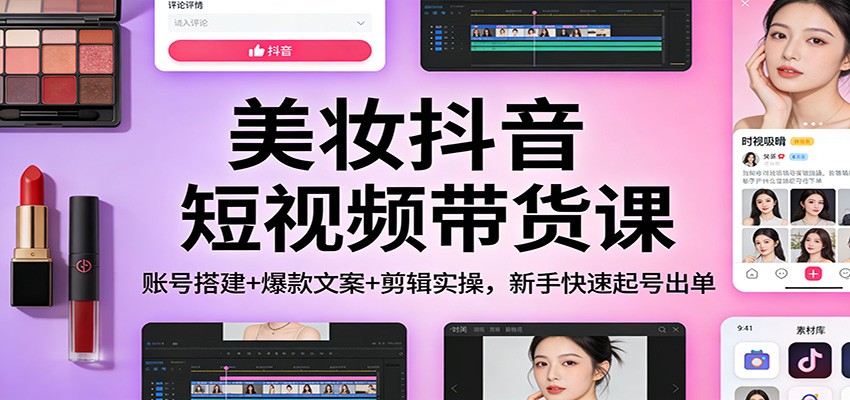 美妆抖音短视频带货课:账号搭建+爆款文案+剪辑实操,新手快速起号出单 美妆抖音短视频带货课:账号搭建+爆款文案+剪辑实操,新手快速起号出单