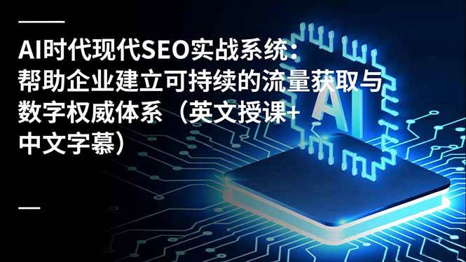 （16760期）AI时代现代SEO实战系统：帮助企业建立可持续的流量获取与数字权威体系（英文授课+中文字幕）-凡人轻创