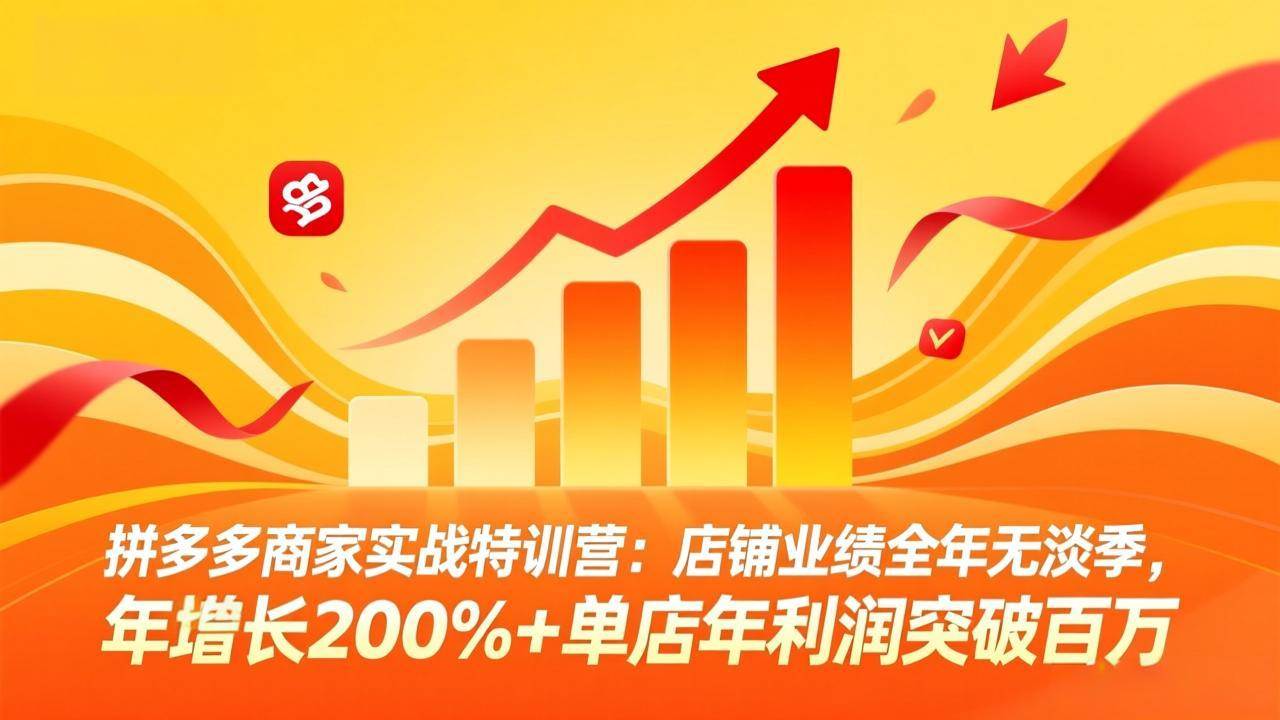 （17312期）拼多多商家实战特训营：店铺业绩全年无淡季，年增长200%+单店年利润突破百万(26年2月更新)-凡人轻创