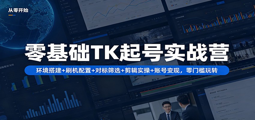 零基础TK起号实战营：环境搭建+ 刷机配置+对标筛选+剪辑实操+账号变现，零门槛玩转-凡人轻创
