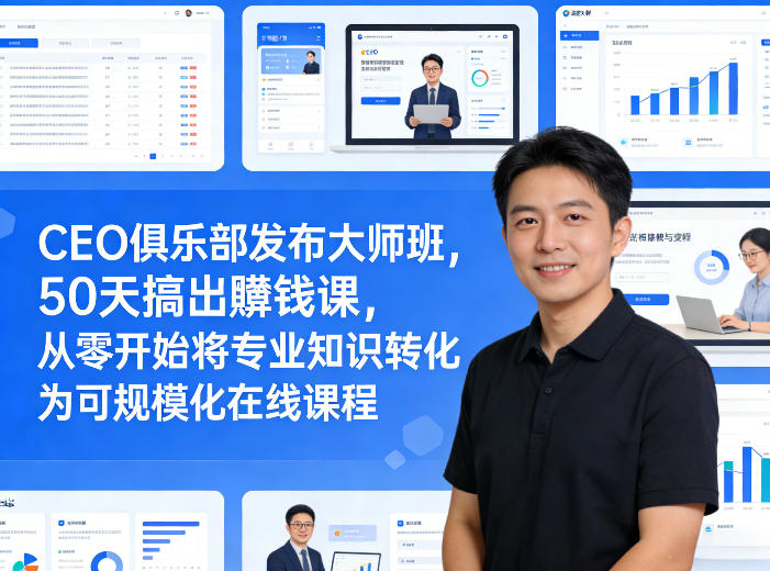 CEO俱乐部发布大师班，50天搞出賺钱课，从零开始将专业知识转化为可规模化在线课程-凡人轻创