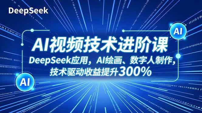 （16712期）AI视频技术进阶课，DeepSeek应用、AI绘画、数字人制作，技术驱动收益提升300%-凡人轻创