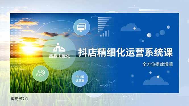 (16814期)抖店精细化运营系统课,商品卡优化、达人建联、千川投放,全方位提效增润-凡人轻创