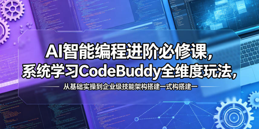 AI智能编程进阶必修课,系统学习CodeBuddy全维度玩法,从基础实操到企业级技能架构搭建一站式精通-凡人轻创