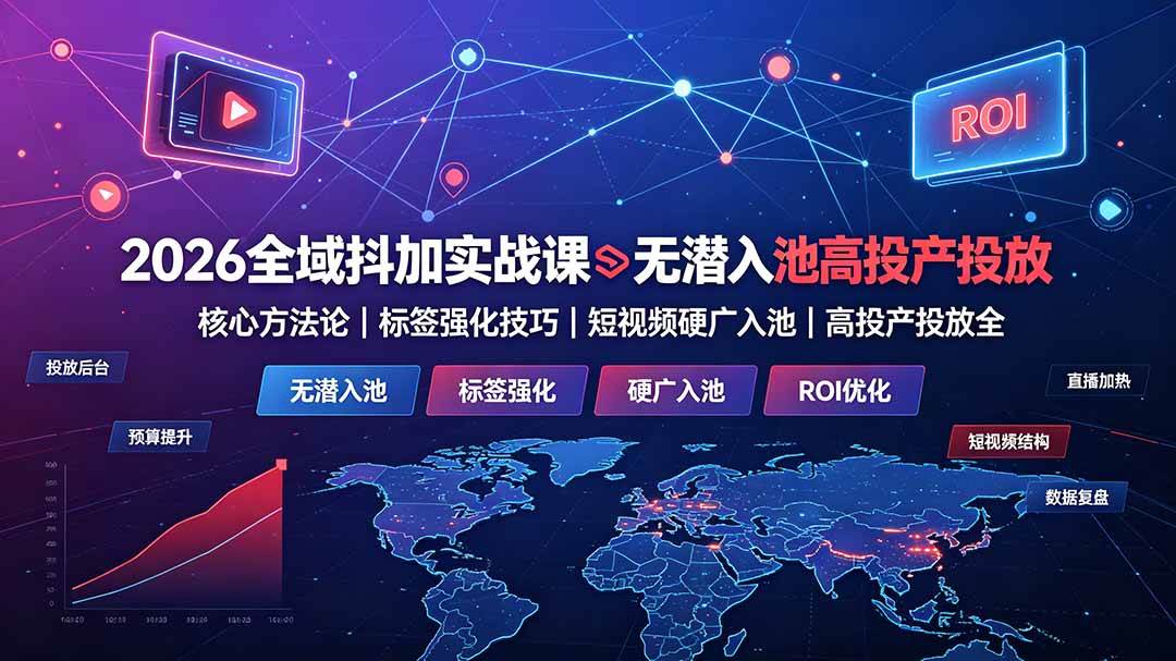 （19341期）2026全域抖加实战课：无潜入池核心方法论｜标签强化技巧｜短视频硬广入池｜高投产投放全教程-凡人轻创