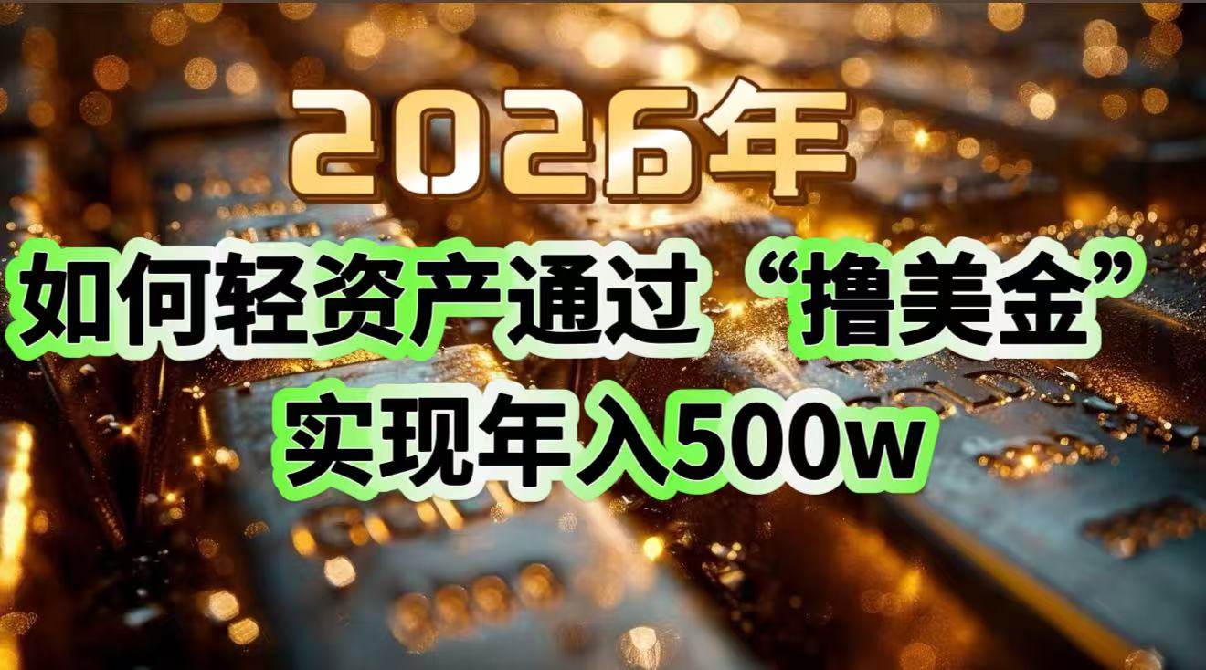 （17033期）2026年如何轻资产通过“撸美金”实现年入500w-凡人轻创