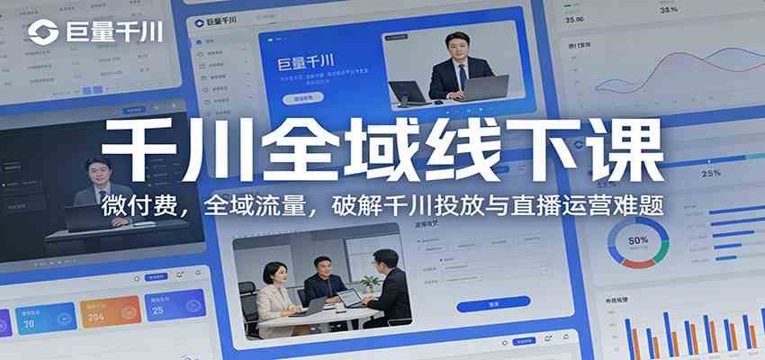 千川全域线下课：微付费，全域流量，破解千川投放与直播运营难题-凡人轻创