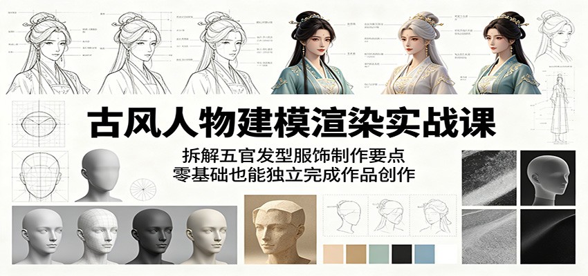 古风人物建模渲染实战课：拆解五官发型服饰制作要点，零基础也能独立完成作品创作-凡人轻创