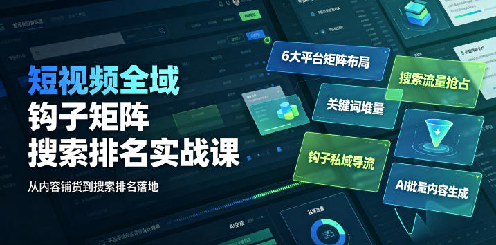 短视频全域钩子矩阵搜索排名实战课｜6大平台矩阵布局、关键词堆量抢占搜索流量、钩子私域导流、AI批量内容生成-凡人轻创