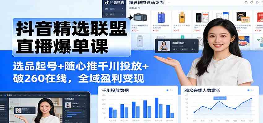抖音精选联盟直播爆单课:选品起号+随心推千川投放+破260在线,全域盈利变现-凡人轻创