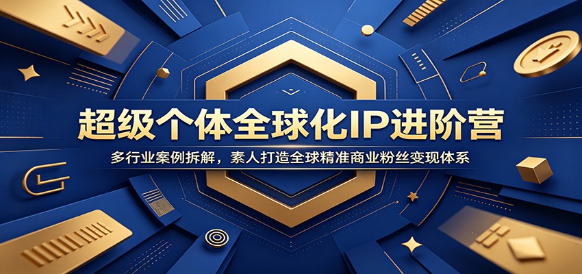 超级个体全球化IP进阶营：多行业案例拆解，素人打造全球精准商业粉丝变现体系-凡人轻创