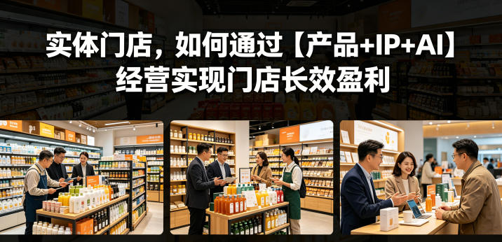 实体门店，如何通过【产品+IP+AI】经营实现门店长效盈利-凡人轻创