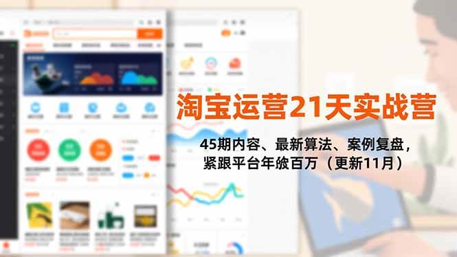 （16701期）淘宝运营21天实战营，45期内容、最新算法、案例复盘，紧跟平台年入百万（更新11月）-凡人轻创