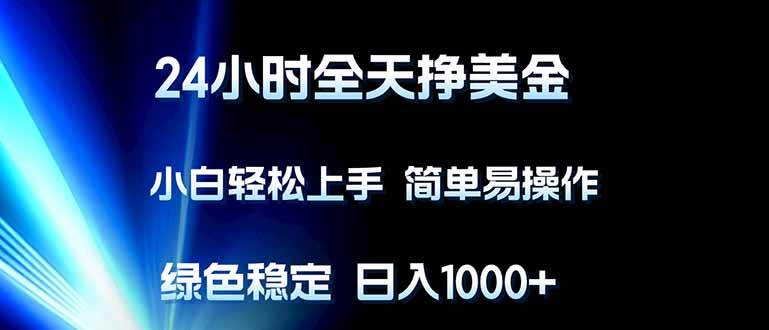 （17557期）24小时全天挣美金，小白轻松上手，简单易操作，绿色稳定，日入1000+-凡人轻创