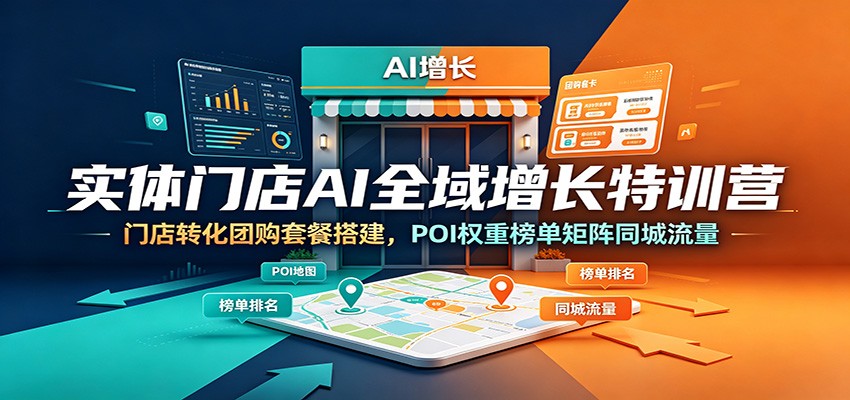 实体门店AI全域增长特训营:门店转化团购套餐搭建,POI权重榜单矩阵同城流量-凡人轻创