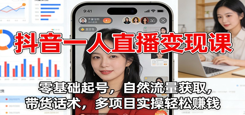 抖音一人直播变现课：零基础起号，自然流量获取，带货话术，多项目实操轻松赚钱-凡人轻创