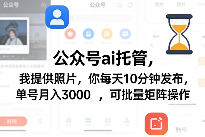 公众号ai托管，我提供照片，你每天10分钟发布，单号月入3000＋，可批量矩阵操作【揭秘】-凡人轻创