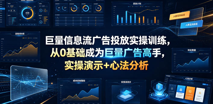 巨量信息流广告投放实操训练,从0基础成为巨量广告高手,实操演示+心法分析-凡人轻创
