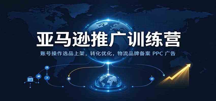 亚马逊推广训练营:账号操作选品上架,转化优化,物流品牌备案PPC广告运营-凡人轻创