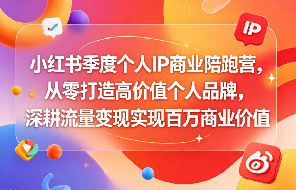 小红书季度个人IP商业陪跑营,从零打造高价值个人品牌,深耕流量变现实现百万商业价值-凡人轻创