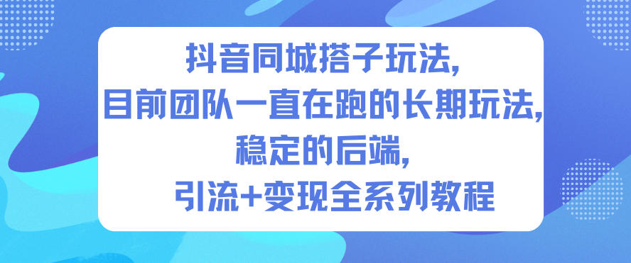 抖音同城搭子玩法，目前团队一直在跑的长期玩法，稳定的后端，引流+变现全系列教程-凡人轻创