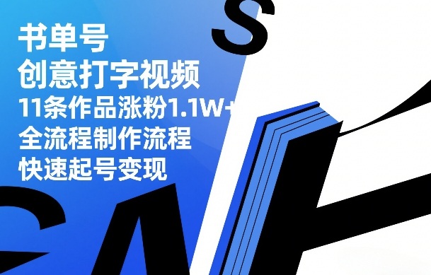 书单号创意打字视频，11条作品涨粉1.1W+，全流程制作流程，快速起号变现-凡人轻创