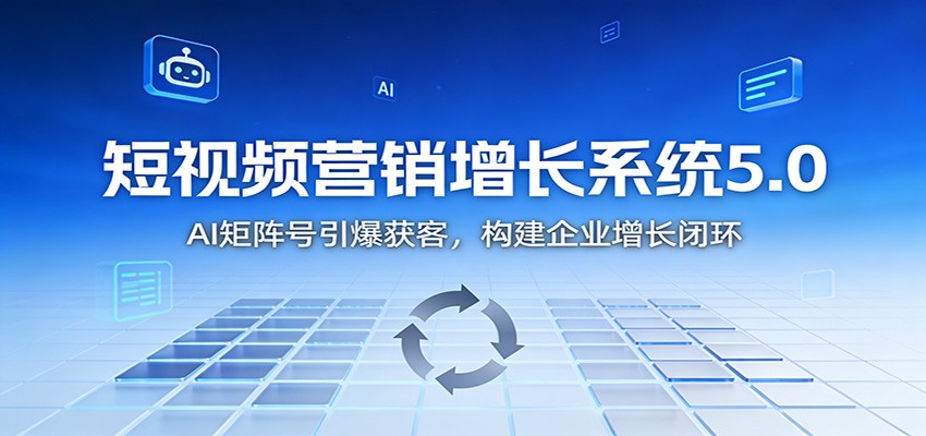 短视频营销增长系统5.0：AI 矩阵号引爆获客，构建企业增长闭环-凡人轻创