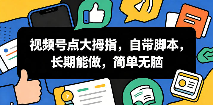 视频号点大拇指,自带脚本,长期能做,简单无脑【揭秘】-凡人轻创