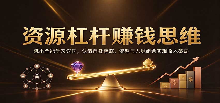 资源杠杆赚钱思维:跳出全能学习误区,认清自身禀赋,资源与人脉组合实现收入破局 资源杠杆赚钱思维:跳出全能学习误区,认清自身禀赋,资源与人脉组合实现收入破局