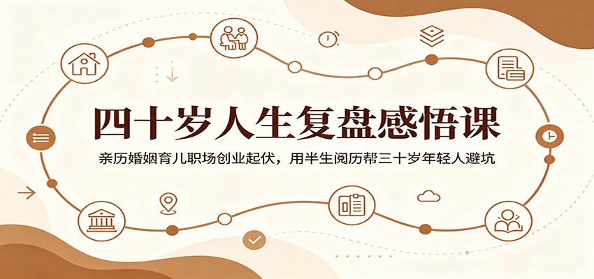 四十岁人生复盘感悟课:亲历婚姻育儿职场创业起伏,用半生阅历帮三十岁年轻人避坑-凡人轻创