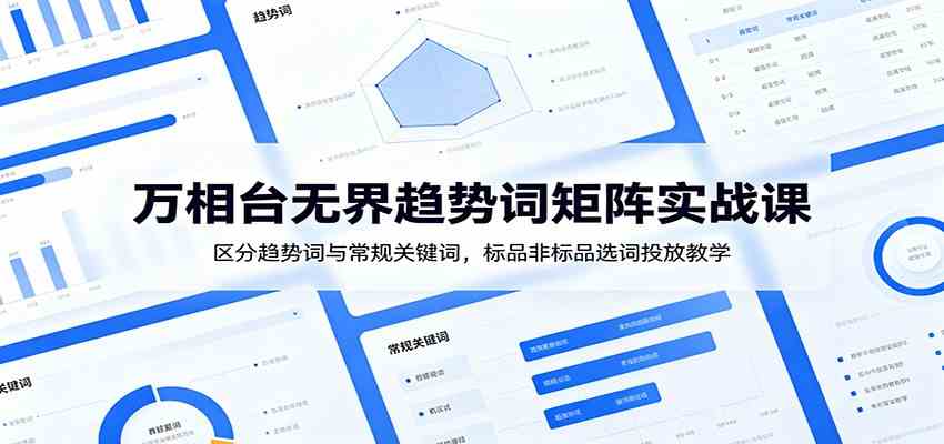 万相台无界趋势词矩阵实战课：区分趋势词与常规关键词，标品非标品选词投放教学-凡人轻创