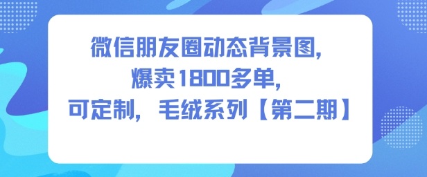 微信朋友圈动态背景图,爆卖1800多单,可定制,毛绒系列【第二期】-凡人轻创