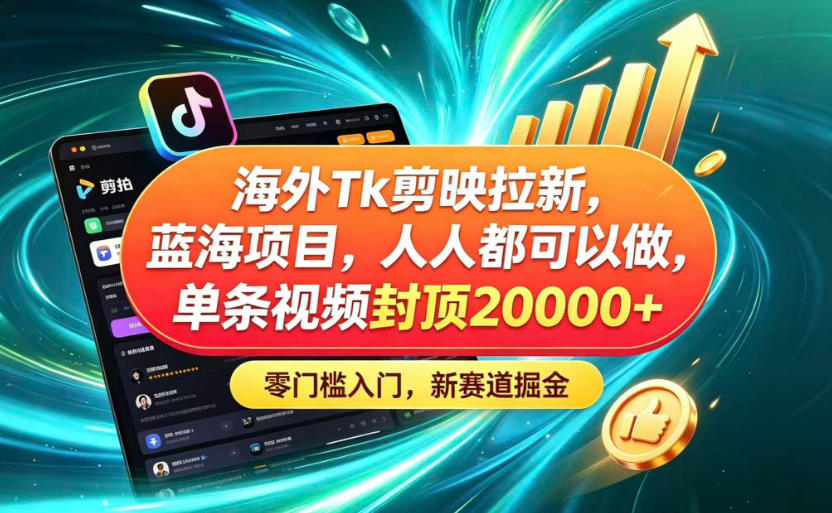 海外TK剪映拉新蓝海赛道!零门槛普通人可上手,单条视频收益上限2W+-凡人轻创