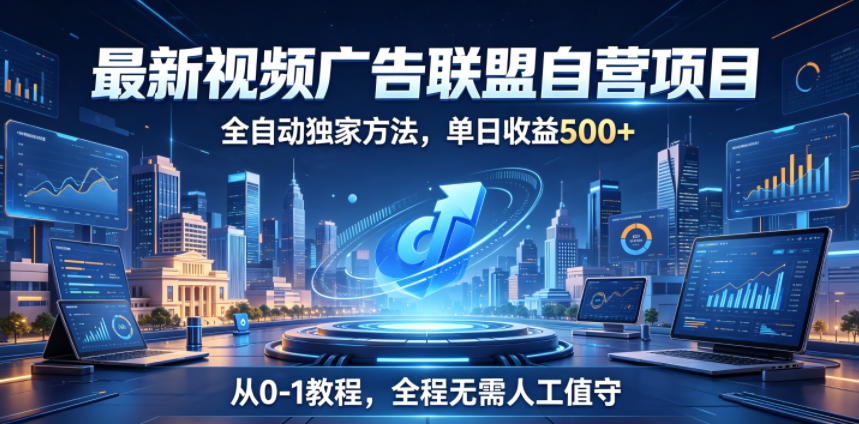 最新视频广告联盟自营项目,全自动独家方法,单日收益500+,从0-1教程,全程无需人工值守【揭秘】-凡人轻创
