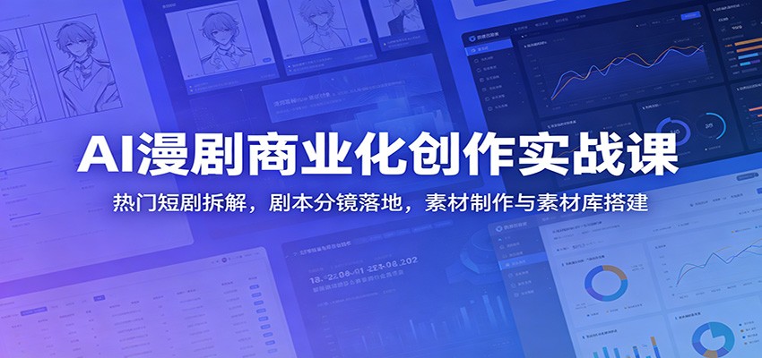 AI漫剧商业化创作实战课:热门短剧拆解,剧本分镜落地,素材制作与素材库搭建-凡人轻创
