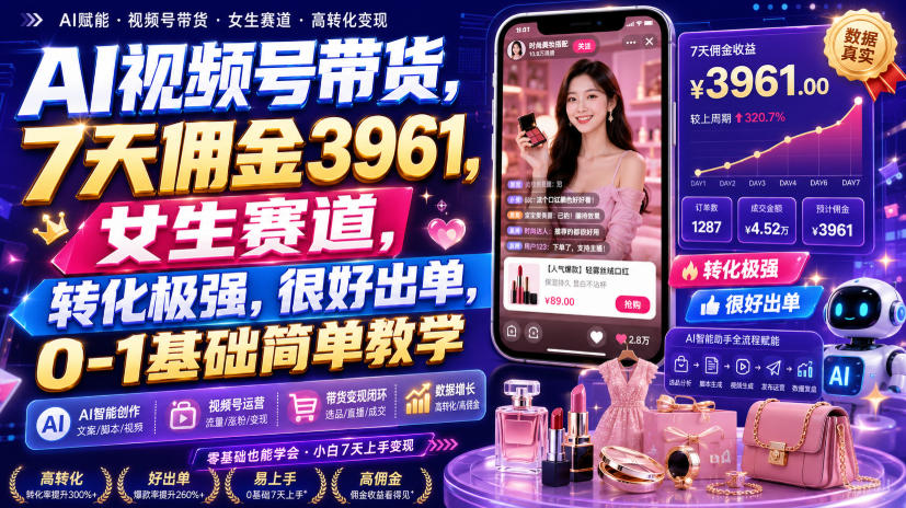 AI视频号带货,7天佣金3961,女生赛道,转化极强,很好出单,0-1基础简单教学-凡人轻创