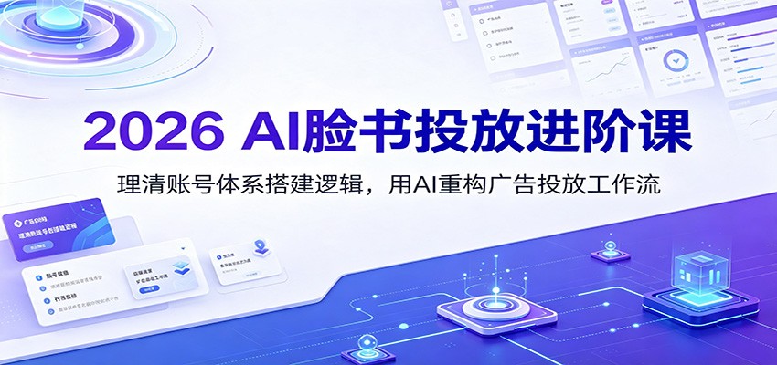 2026 AI脸书投放进阶课：理清账号体系搭建逻辑，用AI重构广告投放工作流（更新）-凡人轻创