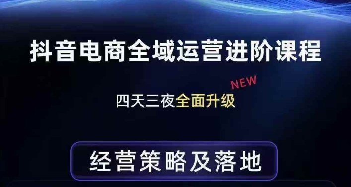 抖音电商全域运营进阶课程，经营策略及落地，全链路拆解直击底层逻辑-凡人轻创