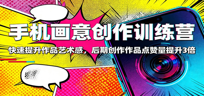 手机画意创作训练营：快速提升作品艺术感，后期创作作品点赞量提升3倍-凡人轻创